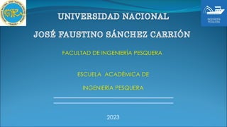 FACULTAD DE INGENIERÍA PESQUERA
ESCUELA ACADÉMICA DE
INGENIERÍA PESQUERA
2023
 