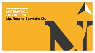 MATEMÁTICA
FINANCIERA
Mg. Roxana Saavedra Ch.
 