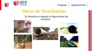 Ingeniería Civil
Pregrado
Obras de Distribución
✔Su función es repartir el agua entre los
usuarios
 