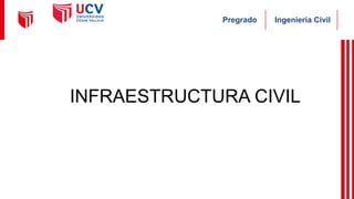 Ingeniería Civil
Pregrado
INFRAESTRUCTURA CIVIL
 