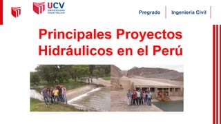 Ingeniería Civil
Pregrado
Principales Proyectos
Hidráulicos en el Perú
 