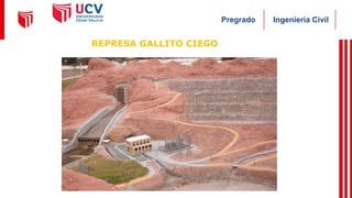 Ingeniería Civil
Pregrado
REPRESA GALLITO CIEGO
 