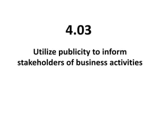 Utilize publicity to inform
stakeholders of business activities
4.03
 