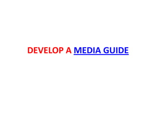 DEVELOP A MEDIA GUIDE
 