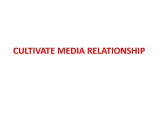 CULTIVATE MEDIA RELATIONSHIP
 