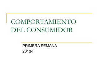 COMPORTAMIENTO DEL CONSUMIDOR PRIMERA SEMANA 2010-I 