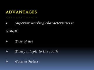 ADVANTAGES

   Superior working characteristics to

RMGIC


   Ease of use


   Easily adapts to the tooth


   Good esthetics
 