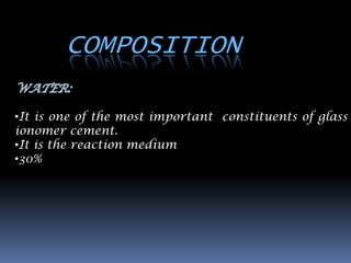 COMPOSITION

•It is one of the most important constituents of glass
ionomer cement.
•It is the reaction medium
•30%
 