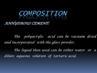 COMPOSITION

     The   polyacrylic   acid can be vacuum dried
and incorporated with the glass powder.

     The liquid then used can be either water or a
dilute aqueous solution of tartaric acid.
 