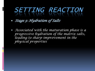 SETTING REACTION

 Associated with the maturation phase is a
  progressive hydration of the matrix salts,
  leading to sharp improvement in the
  physical properties
 