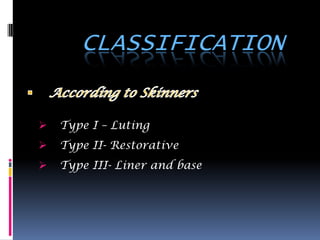 CLASSIFICATION


   Type I – Luting
   Type II- Restorative
   Type III- Liner and base
 