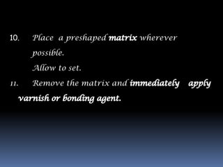10.   Place a preshaped       wherever

      possible.

      Allow to set.

11.   Remove the matrix and
 