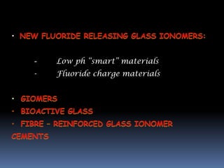 •


    -   Low ph “smart” materials
    -   Fluoride charge materials
 