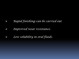    Rapid finishing can be carried out

   Improved wear resistance.


   Low solubility in oral fluids.
 