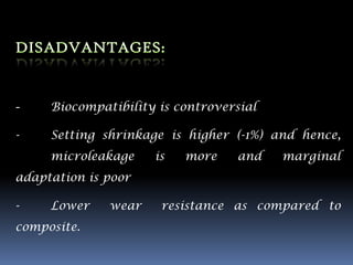 -    Biocompatibility is controversial

-    Setting shrinkage is higher (-1%) and hence,
     microleakage    is   more    and    marginal
adaptation is poor

-    Lower    wear    resistance as compared to
composite.
 