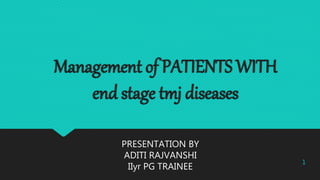 Management of PATIENTS WITH
end stage tmj diseases
1
PRESENTATION BY
ADITI RAJVANSHI
IIyr PG TRAINEE
 