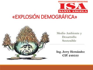 «EXPLOSIÓN DEMOGRÁFICA»
Medio Ambiente y
Desarrollo
Sostenible
Ing. Jerry Hernández
CIP. 249533
 