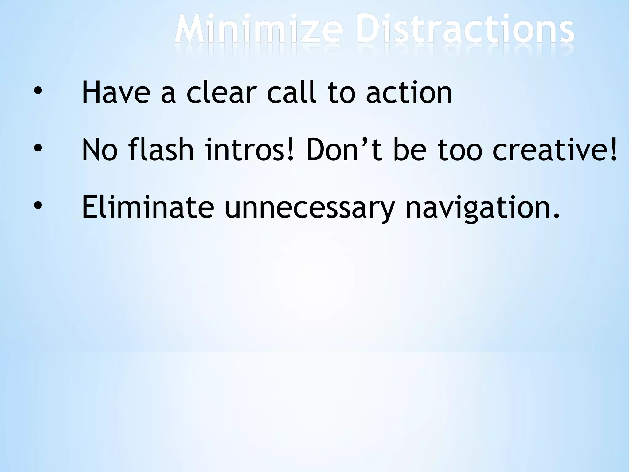 Have a clear call to action No flash intros! Don’t be too creative! Eliminate unnecessary navigation. 