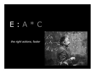 E:A*C
the right actions, faster

 