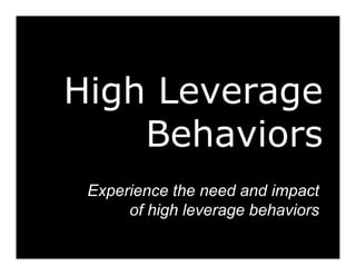 High Leverage
Behaviors
Experience the need and impact
of high leverage behaviors

 
