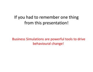 If you had to remember one thing
from this presentation!
Business Simulations are powerful tools to drive
behavioural change!

56

 