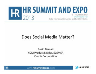 Does Social Media Matter?
Raaid Damati
HCM Product Leader, ECEMEA
Oracle Corporation

 