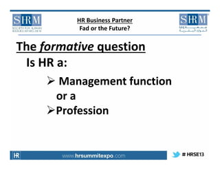HR Business Partner
Fad or the Future?

The formative question
Is HR a:
 Management function
or a
Profession

 