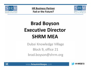 HR Business Partner
Fad or the Future?

Brad Boyson
Executive Director
SHRM MEA

 
