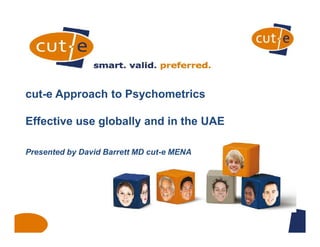 cut-e Approach to Psychometrics
Effective use globally and in the UAE
Presented by David Barrett MD cut-e MENA

 