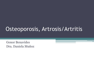 Osteoporosis, Artrosis/Artritis

Genor Benavides
Dra. Daniela Muñoz
 