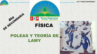 1
FÍSICA
POLEAS Y TEORÍA DE
LAMY
I.E.P. “NUEVA ESPERANZA”
 