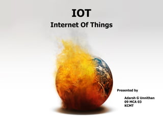 IOT
Internet Of Things




                     Presented by

                         Adarsh G Unnithan
                         09 MCA 03
                         KCMT
 