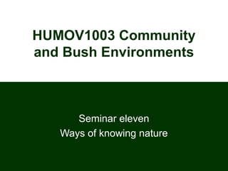HUMOV1003 Community
and Bush Environments
Seminar eleven
Ways of knowing nature
 