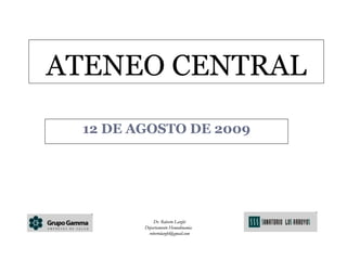 12 DE AGOSTO DE 2009 ATENEO CENTRAL Dr. Roberto Larghi Departamento Hemodinamia  [email_address] 