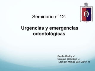 Seminario n°12:
Urgencias y emergencias
odontológicas
Cecilia Godoy V.
Gustavo González G.
Tutor: Dr. Matías San Martín H.
 