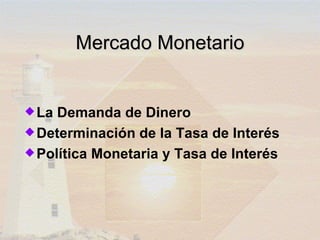 Mercado Monetario


 La Demanda de Dinero
 Determinación de la Tasa de Interés
 Política Monetaria y Tasa de Interés
 