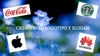 CREANDO MI LOGOTIPO Y SLOGAN
M. RAMIREZ
 