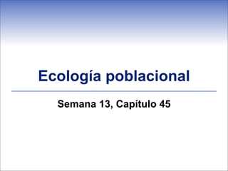 Ecología poblacional
  Semana 13, Capítulo 45
 