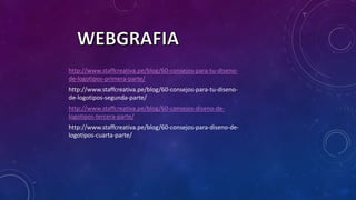 http://www.staffcreativa.pe/blog/60-consejos-para-tu-diseno-
de-logotipos-primera-parte/
http://www.staffcreativa.pe/blog/60-consejos-para-tu-diseno-
de-logotipos-segunda-parte/
http://www.staffcreativa.pe/blog/60-consejos-diseno-de-
logotipos-tercera-parte/
http://www.staffcreativa.pe/blog/60-consejos-para-diseno-de-
logotipos-cuarta-parte/
 