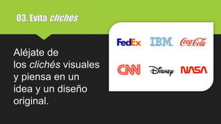03. Evita clichés
Aléjate de
los clichés visuales
y piensa en un
idea y un diseño
original.
 