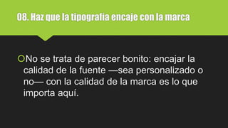 08. Haz que la tipografía encaje con la marca
No se trata de parecer bonito: encajar la
calidad de la fuente —sea personalizado o
no— con la calidad de la marca es lo que
importa aquí.
 