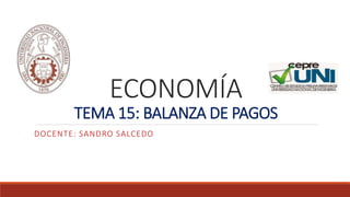 ECONOMÍA
TEMA 15: BALANZA DE PAGOS
DOCENTE: SANDRO SALCEDO
 