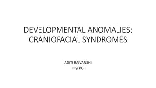 DEVELOPMENTAL ANOMALIES:
CRANIOFACIAL SYNDROMES
ADITI RAJVANSHI
IIIyr PG
 