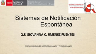 Sistemas de Notificación
Espontánea
Q.F. GIOVANNA C. JIMENEZ FUENTES
CENTRO NACIONAL DE FARMACOVIGILANCIA Y TECNOVIGILANCIA
 