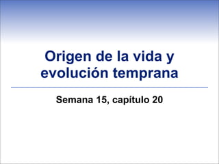 Origen de la vida y
evolución temprana
  Semana 15, capítulo 20
 
