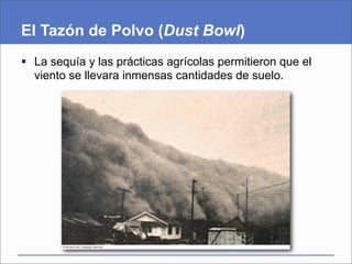 El Tazón de Polvo (Dust Bowl)
 La sequía y las prácticas agrícolas permitieron que el
  viento se llevara inmensas cantidades de suelo.
 