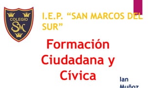 I.E.P. “SAN MARCOS DEL
SUR”
Formación
Ciudadana y
Cívica Ian
 