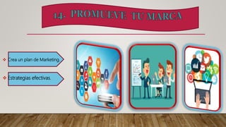  Crea un plan de Marketing.
 Estrategias efectivas.
 