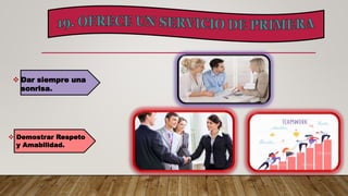  Dar siempre una
sonrisa.
 Demostrar Respeto
y Amabilidad.
 
