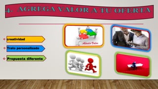  Propuesta diferente.
 Trato personalizado
 creatividad
 
